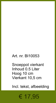 € 17,95              	Art. nr. BI10053  Snoeppot vierkant Inhoud 0.5 Liter Hoog 10 cm Vierkant 10,5 cm  Incl. tekst, afbeelding