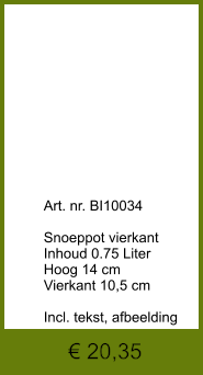 € 20,35              	Art. nr. BI10034  Snoeppot vierkant Inhoud 0.75 Liter Hoog 14 cm Vierkant 10,5 cm  Incl. tekst, afbeelding