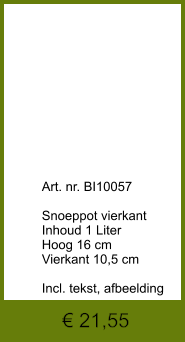 € 21,55              	Art. nr. BI10057  Snoeppot vierkant Inhoud 1 Liter Hoog 16 cm Vierkant 10,5 cm  Incl. tekst, afbeelding