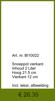 € 26,35              	Art. nr. BI10022  Snoeppot vierkant Inhoud 2 Liter Hoog 21.5 cm Vierkant 12 cm  Incl. tekst, afbeelding