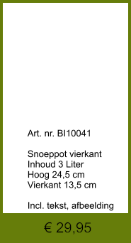 € 29,95              	Art. nr. BI10041  Snoeppot vierkant Inhoud 3 Liter Hoog 24,5 cm Vierkant 13,5 cm  Incl. tekst, afbeelding