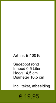 € 19,95              	Art. nr. BI10016  Snoeppot rond Inhoud 0.5 Liter Hoog 14,5 cm Diameter 10,5 cm  Incl. tekst, afbeelding
