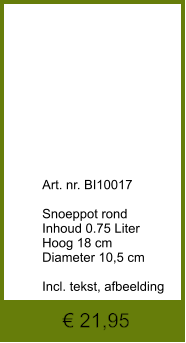 € 21,95              	Art. nr. BI10017  Snoeppot rond Inhoud 0.75 Liter Hoog 18 cm Diameter 10,5 cm  Incl. tekst, afbeelding