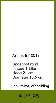 € 25,95              	Art. nr. BI10018  Snoeppot rond Inhoud 1 Liter Hoog 21 cm Diameter 10,5 cm  Incl. tekst, afbeelding