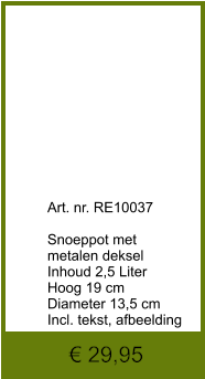 € 29,95              	Art. nr. RE10037  Snoeppot met  metalen deksel Inhoud 2,5 Liter Hoog 19 cm Diameter 13,5 cm Incl. tekst, afbeelding