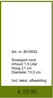 € 29,95              	Art. nr. BI10052  Snoeppot rond Inhoud 1,5 Liter Hoog 21 cm Diameter 13,5 cm  Incl. tekst, afbeelding