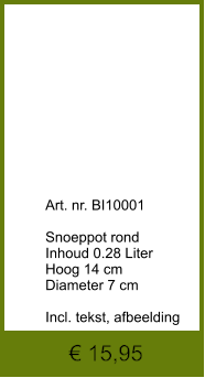 € 15,95              	Art. nr. BI10001  Snoeppot rond Inhoud 0.28 Liter Hoog 14 cm Diameter 7 cm  Incl. tekst, afbeelding