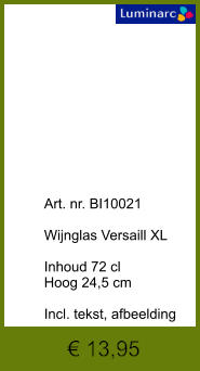 € 13,95              	Art. nr. BI10021  Wijnglas Versaill XL  Inhoud 72 cl Hoog 24,5 cm  Incl. tekst, afbeelding