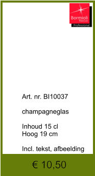 € 10,50              	Art. nr. BI10037  champagneglas  Inhoud 15 cl Hoog 19 cm  Incl. tekst, afbeelding