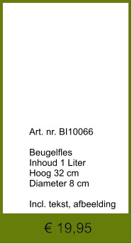 € 19,95              	Art. nr. BI10066  Beugelfles Inhoud 1 Liter Hoog 32 cm Diameter 8 cm  Incl. tekst, afbeelding