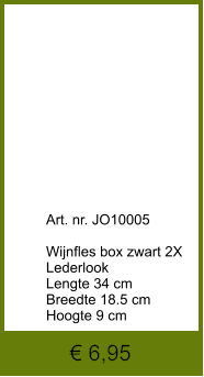 Art. nr. JO10005  Wijnfles box zwart 2X Lederlook Lengte 34 cm Breedte 18.5 cm Hoogte 9 cm € 6,95