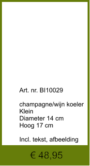 € 48,95              	Art. nr. BI10029  champagne/wijn koeler Klein Diameter 14 cm Hoog 17 cm  Incl. tekst, afbeelding
