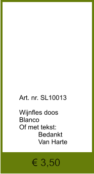 € 3,50              	Art. nr. SL10013  Wijnfles doos Blanco Of met tekst: Bedankt   	Van Harte
