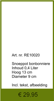 € 29,95              	Art. nr. RE10020  Snoeppot bonbonniere Inhoud 0,4 Liter Hoog 13 cm Diameter 9 cm  Incl. tekst, afbeelding