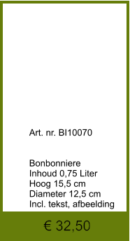 € 32,50              	Art. nr. BI10070   Bonbonniere Inhoud 0,75 Liter Hoog 15,5 cm Diameter 12,5 cm Incl. tekst, afbeelding