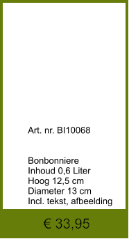 € 33,95              	Art. nr. BI10068   Bonbonniere Inhoud 0,6 Liter Hoog 12,5 cm Diameter 13 cm Incl. tekst, afbeelding