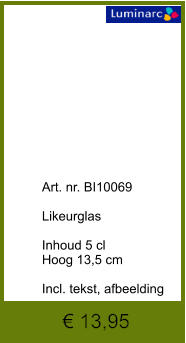 € 13,95              	Art. nr. BI10069  Likeurglas  Inhoud 5 cl Hoog 13,5 cm  Incl. tekst, afbeelding