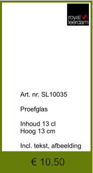 € 10,50              	Art. nr. SL10035  Proefglas   Inhoud 13 cl Hoog 13 cm  Incl. tekst, afbeelding