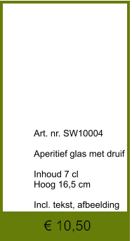 € 10,50              	Art. nr. SW10004  Aperitief glas met druif  Inhoud 7 cl Hoog 16,5 cm  Incl. tekst, afbeelding