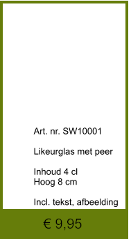 € 9,95              	Art. nr. SW10001  Likeurglas met peer  Inhoud 4 cl Hoog 8 cm  Incl. tekst, afbeelding