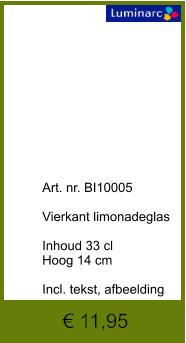 € 11,95              	Art. nr. BI10005  Vierkant limonadeglas  Inhoud 33 cl Hoog 14 cm  Incl. tekst, afbeelding