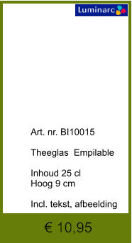 € 10,95              	Art. nr. BI10015  Theeglas  Empilable  Inhoud 25 cl Hoog 9 cm  Incl. tekst, afbeelding