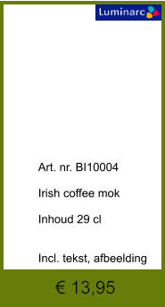 € 13,95              	Art. nr. BI10004  Irish coffee mok  Inhoud 29 cl   Incl. tekst, afbeelding