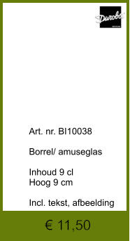 € 11,50              	Art. nr. BI10038  Borrel/ amuseglas   Inhoud 9 cl Hoog 9 cm  Incl. tekst, afbeelding