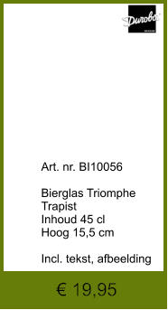 € 19,95              	Art. nr. BI10056  Bierglas Triomphe   Trapist Inhoud 45 cl Hoog 15,5 cm  Incl. tekst, afbeelding