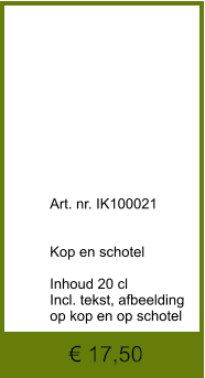 € 17,50              	Art. nr. IK100021   Kop en schotel  Inhoud 20 cl Incl. tekst, afbeelding op kop en op schotel