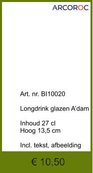 € 10,50              	Art. nr. BI10020  Longdrink glazen A’dam  Inhoud 27 cl Hoog 13,5 cm  Incl. tekst, afbeelding