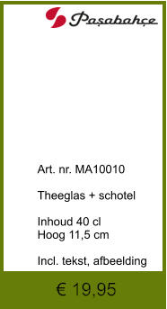 € 19,95              	Art. nr. MA10010  Theeglas + schotel  Inhoud 40 cl Hoog 11,5 cm  Incl. tekst, afbeelding