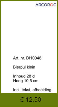 € 12,50              	Art. nr. BI10048  Bierpul klein  Inhoud 28 cl Hoog 10,5 cm  Incl. tekst, afbeelding
