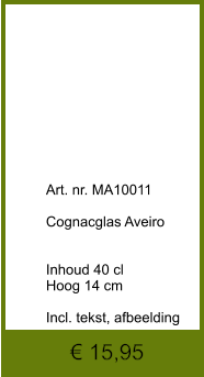 € 15,95             	Art. nr. MA10011  Cognacglas Aveiro   Inhoud 40 cl Hoog 14 cm  Incl. tekst, afbeelding
