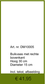 € 41,95              	Art. nr. DM10005  Buikvaas met rechte bovenkant Hoog 30 cm Diameter 15 cm  Incl. tekst, afbeelding