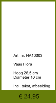 € 24,95              	Art. nr. HA10003  Vaas Flora  Hoog 26,5 cm Diameter 10 cm  Incl. tekst, afbeelding