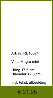 € 21,95              	Art. nr. RE10024  Vaas Magra mini  Hoog 17,5 cm Diameter 12,5 cm  Incl. tekst, afbeelding