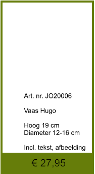 € 27,95              	Art. nr. JO20006  Vaas Hugo  Hoog 19 cm Diameter 12-16 cm  Incl. tekst, afbeelding