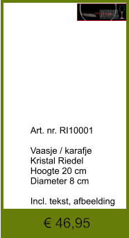 € 46,95              	Art. nr. RI10001  Vaasje / karafje  Kristal Riedel Hoogte 20 cm Diameter 8 cm  Incl. tekst, afbeelding