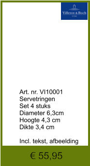 € 55,95              	Art. nr. VI10001 Servetringen  Set 4 stuks Diameter 6,3cm Hoogte 4,3 cm Dikte 3,4 cm  Incl. tekst, afbeelding